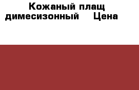 Кожаный плащ димесизонный  › Цена ­ 13 700 - Московская обл. Одежда, обувь и аксессуары » Женская одежда и обувь   . Московская обл.